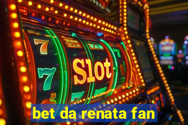 bet da renata fan